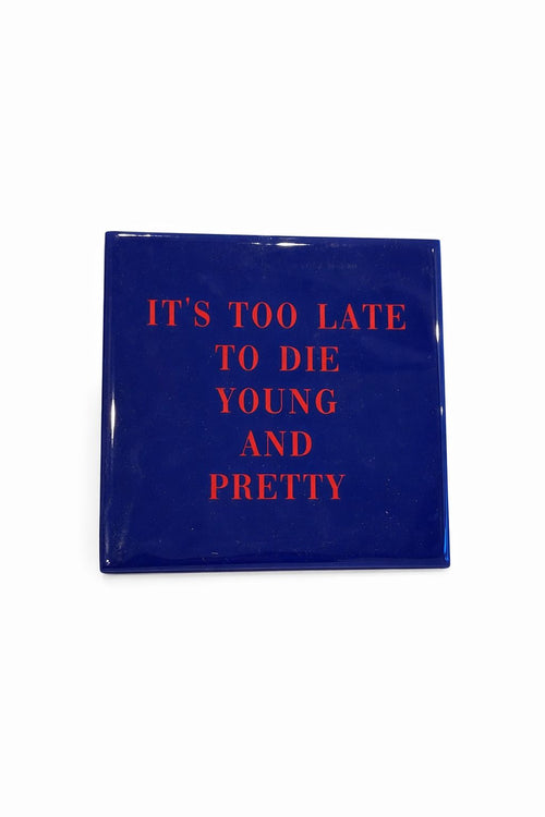 Tegeltje " Its too late to die young and pretty"